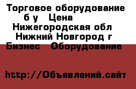 Торговое оборудование б/у › Цена ­ 1 000 - Нижегородская обл., Нижний Новгород г. Бизнес » Оборудование   